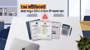 TIN সার্টিফিকেট থাকা সত্ত্বেও রিটার্ন না দিলে সমস্যা